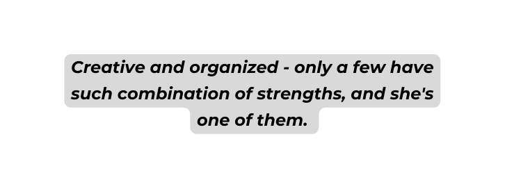 Creative and organized only a few have such combination of strengths and she s one of them